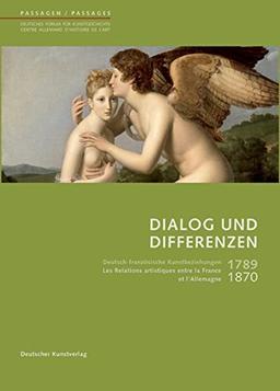 Dialog und Differenzen: 1789 bis 1870. Deutsch-französische Kunstbeziehungen/Les relations artistiques entre la France et l'Allemagne (Passagen - ... - Centre allemand d'histoire de l'art)