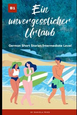 Ein unvergesslicher Urlaub: Graded Reader Intermediate German B1 (Carla - Eine Portugiesin in Deutschland)