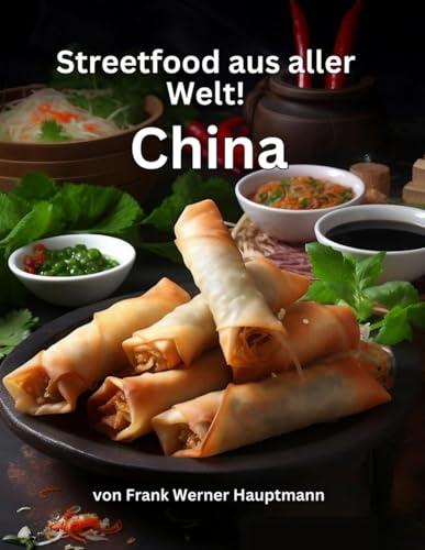 Streetfood aus aller Welt - China: Lernen Sie im Rahmen unserer kulinarischen Weltreise in Band 5 die 25 beliebtesten chinesischen Streetfood Rezepte selbst zuhause zu kochen!