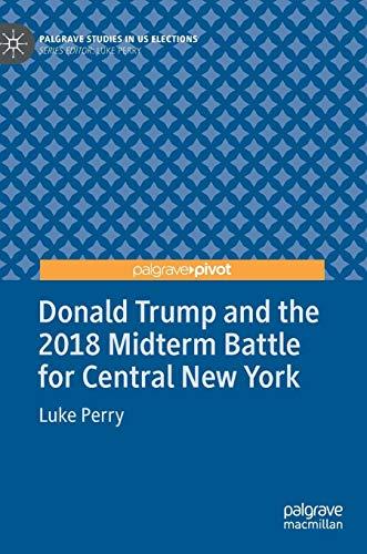 Donald Trump and the 2018 Midterm Battle for Central New York (Palgrave Studies in US Elections)