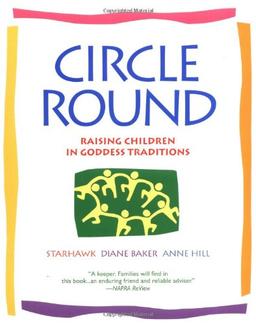 Circle Round: Raising Children in Goddess Traditions: Raising Children in the Goddess Tradition