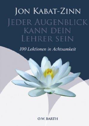 Jeder Augenblick kann dein Lehrer sein: 100 Lektionen in Achtsamkeit