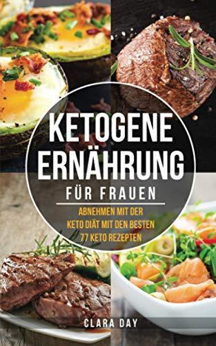 KETOGENE Ernährung für FRAUEN: Abnehmen mit der Keto Diät mit den besten 77 Rezepten + BONUS