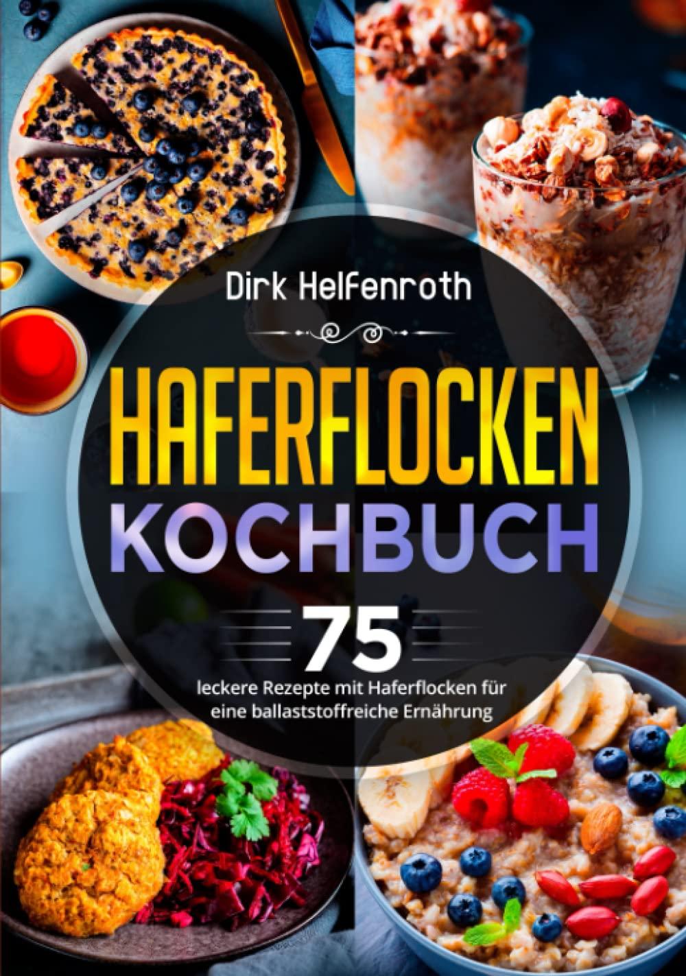 Haferflocken Kochbuch: 75 leckere Rezepte mit Haferflocken für eine ballaststoffreiche Ernährung