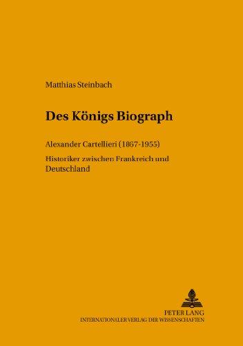 Des Königs Biograph: Alexander Cartellieri (1867-1955)- Historiker zwischen Frankreich und Deutschland (Jenaer Beiträge zur Geschichte)