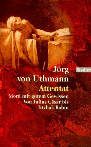 Attentat - Mord mit gutem Gewissen. Von Julius Caesar bis Jitzhak Rabin