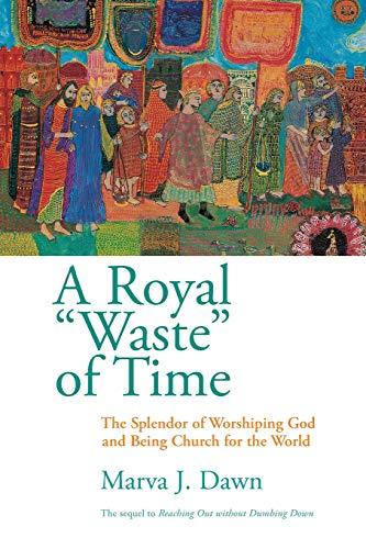 Royal Waste Of Time: The Splendor of Worshiping God and Being Church for the World: The Splendor of Worshipping God and Being Church for the World