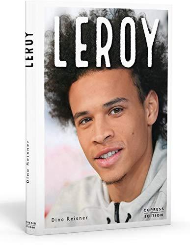 Leroy: Ausnahmetalent und Fußball-Weltstar. Exklusive Sportlerbiografie mit Interviews von Teamkollegen, Insidern & Trainern. Alles über den teuersten Fußballspieler der deutschen Sportgeschichte