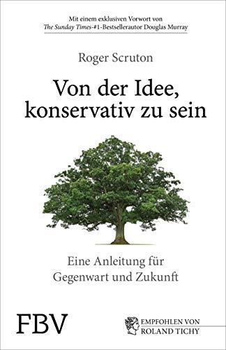 Von der Idee, konservativ zu sein: Eine Anleitung für Gegenwart und Zukunft