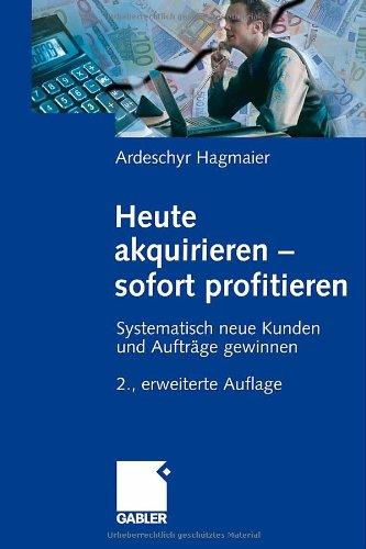 Heute akquirieren - sofort profitieren: Systematisch neue Kunden und Aufträge gewinnen