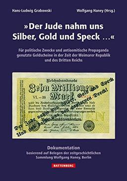 &#34;Der Jude nahm uns Silber, Gold und Speck...&#34;: Für politische Zwecke und antisemitische Propaganda genutzte Geldscheine in der Zeit der Weimarer Republik und des Dritten Reichs