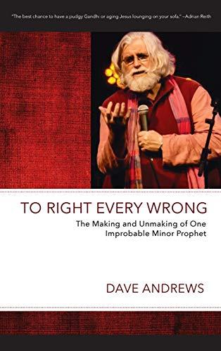 To Right Every Wrong: The Making and Unmaking of One Improbable Minor Prophet (Dave Andrews Legacy)