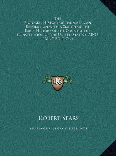 The Pictorial History of the American Revolution with a Sketch of the Early History of the Country the Constitution of the United States (LARGE PRINT EDITION)