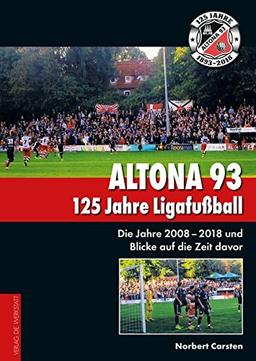 Altona 93. 125 Jahre Ligafußball: Die Jahre 2008 – 2018 und Blicke auf die Zeit davor