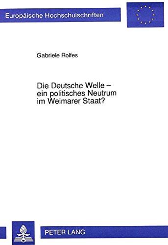 Die Deutsche Welle - ein politisches Neutrum im Weimarer Staat? (Europäische Hochschulschriften - Reihe XL)