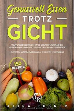 Genussvoll Essen trotz Gicht: Vielfältiges Kochbuch mit 150 gesunden, purinarmen Rezepten zum Abnehmen und Senken der Harnsäurewerte. inkl.Hausmittel - alternative Behandlungsformen - Purintabelle