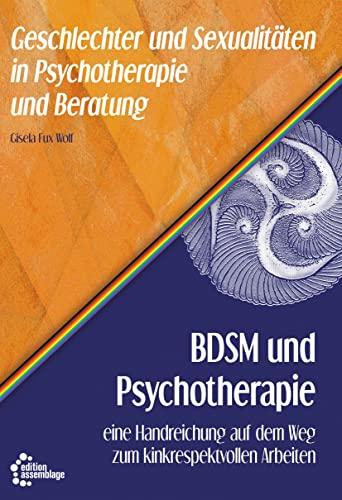 BDSM und Psychotherapie: eine Handreichung auf dem Weg zum kinkrespektvollen Arbeiten (Geschlechter und Sexualitäten in Psychotherapie und Beratung)