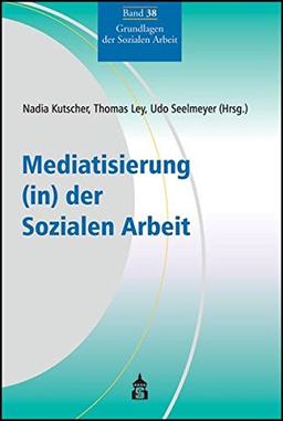 Mediatisierung (in) der Sozialen Arbeit (Grundlagen der Sozialen Arbeit)