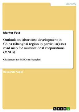 Outlook on labor cost development in China (Shanghai region in particular) as a road map for multinational corporations (MNCs): Challenges for MNCs in Shanghai