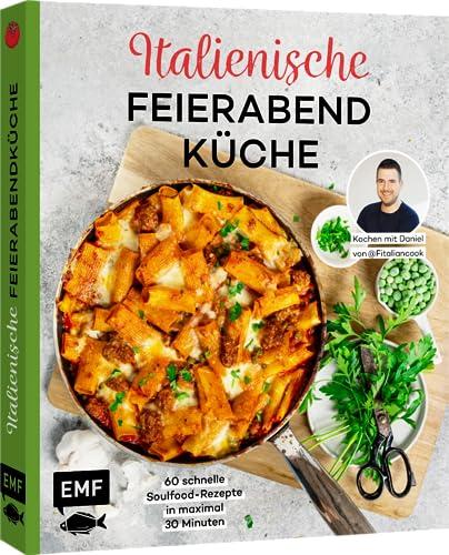 Italienische Feierabendküche – Kochen mit Daniel von Fitaliancook: 60 schnelle Soulfood-Rezepte in maximal 30 Minuten: Pasta, Fleisch, Fisch, Gemüse und mehr