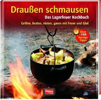 Draußen schmausen: Das Lagerfeuer Kochbuch. Grillen, braten, rösten, garen mit Feuer und Glut. Grillen, braten, rösten, garen mit Feuer und Glut. Über 100 feurige Tipps