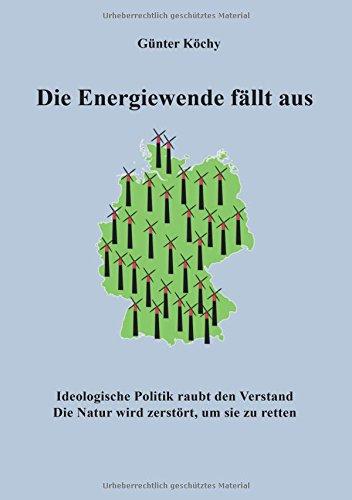 Die Energiewende fällt aus: Ideologische Politik raubt den Verstand. Die Natur wird zerstört, um sie zu retten