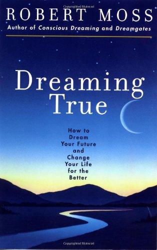 Dreaming True: How to Dream Your Future and Change Your Life for the Better