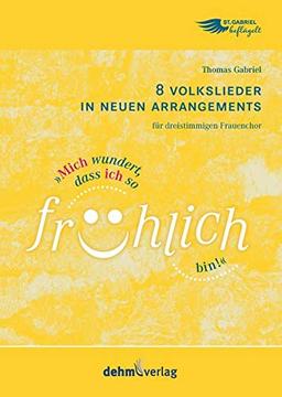 Mich wundert, dass ich so fröhlich bin!: Ein Lebensweg in Volksliedern - für dreistimmigen Frauenchor SMezA(B), Instrumente (altern.) und Klavier