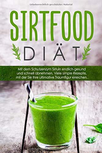 Die Sirtfood-Diät:: Gesund und schnell mit dem Schutzenzym Sirtuin abnehmen! Mit simplen Sirtfood Rezepten gelangen Sie endlich zu Ihrer Traumfigur. 50 Rezepte inklusive vegetarische Rezepte