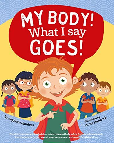 My Body! What I Say Goes!: Teach children about body safety, safe and unsafe touch, private parts, consent, respect, secrets and surprises