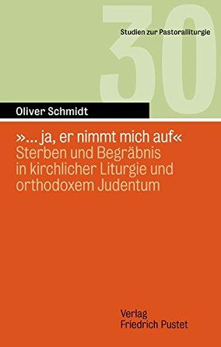 '... ja, er nimmt mich auf': Phänomenologie von Sterben und Begräbnis in kirchlicher Liturgie und orthodoxem Judentum (Studien zur Pastoralliturgie)