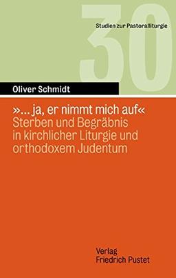 '... ja, er nimmt mich auf': Phänomenologie von Sterben und Begräbnis in kirchlicher Liturgie und orthodoxem Judentum (Studien zur Pastoralliturgie)