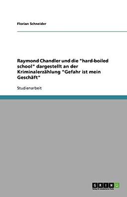 Raymond Chandler und die "hard-boiled school" dargestellt an der Kriminalerzählung "Gefahr ist mein Geschäft"