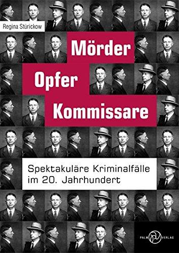 Mörder, Opfer, Kommissare: Spektakuläre Kriminalfälle im 20. Jahrhundert