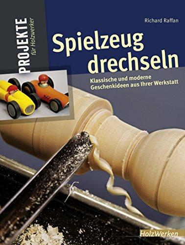 Spielzeug drechseln: 15 begeisternde Projekte aus Ihrer Werkstatt