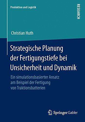 Strategische Planung der Fertigungstiefe bei Unsicherheit und Dynamik: Ein simulationsbasierter Ansatz am Beispiel der Fertigung von Traktionsbatterien (Produktion und Logistik) (German Edition)