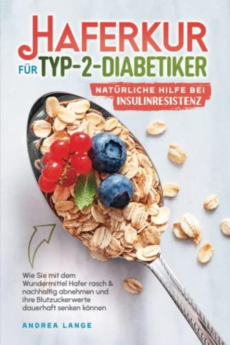 Haferkur für Typ-2-Diabetiker – natürliche Hilfe bei Insulinresistenz: Wie Sie mit dem Superfood Hafer rasch & nachhaltig abnehmen und Ihre Blutzuckerwerte effizient regulieren können