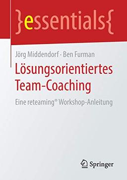 Lösungsorientiertes Team-Coaching: Eine reteaming® Workshop-Anleitung (essentials)