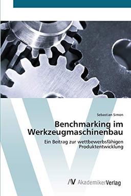 Benchmarking im Werkzeugmaschinenbau: Ein Beitrag zur wettbewerbsfähigen Produktentwicklung