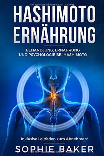 Hashimoto Ernährung: Behandlung, Ernährung & Psychologie bei Hashimoto Thyreoiditis. Die optimale Ernährung für Einsteiger inklusive Leitfaden zum Abnehmen! Eine autoimmune Schilddrüsenentzündung be