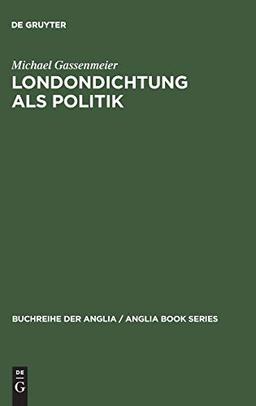 Londondichtung als Politik: Texte und Kontexte der 'City Poetry' von der Restauration bis zum Ende der Walpole-Ära (Buchreihe der Anglia / Anglia Book Series, 28, Band 28)