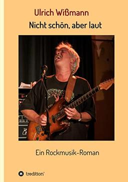 Nicht schön, aber laut: Ein Rockmusik-Roman