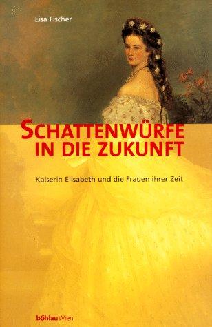 Schattenwürfe in die Zukunft. Kaiserin Elisabeth und die Frauen ihrer Zeit