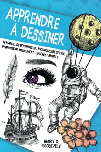 Apprendre à Dessiner: Le Manuel du Dessinateur : Techniques de Dessin, Profondeur, Mouvement, Lumière et Ombres