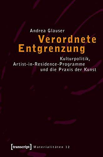 Verordnete Entgrenzung: Kulturpolitik, Artist-in-Residence-Programme und die Praxis der Kunst (Materialitäten)