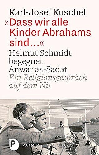 Dass wir alle Kinder Abrahams sind ...: Helmut Schmidt begegnet Anwar as-Sadat. Ein Religionsgespräch auf dem Nil