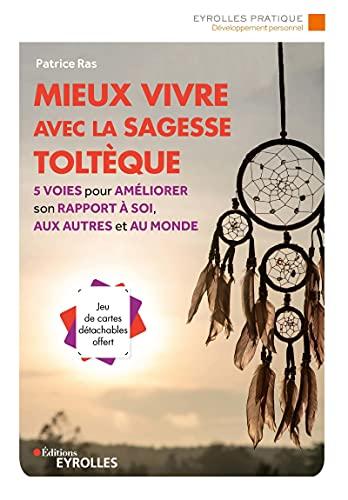 Mieux vivre avec la sagesse toltèque : 5 voies pour améliorer son rapport à soi, aux autres et au monde