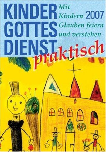 Kindergottesdienst praktisch 2007. Mit Kindern Glauben feiern und verstehen