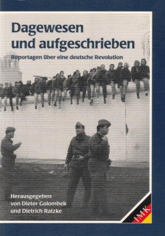 Dagewesen und aufgeschrieben. Reportagen über eine deutsche Revolution