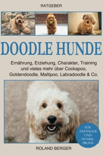 Doodle Hunde: Ernährung, Erziehung, Charakter, Training und vieles mehr über Cockapoo, Goldendoodle, Maltipoo, Labradoodle & Co.